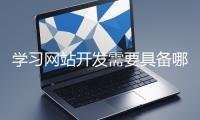学习网站开发需要具备哪些基础知识？